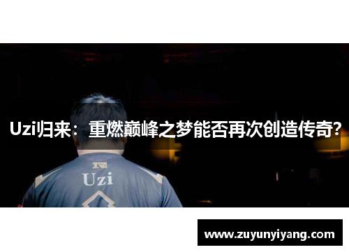 Uzi归来：重燃巅峰之梦能否再次创造传奇？