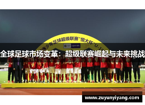 全球足球市场变革：超级联赛崛起与未来挑战