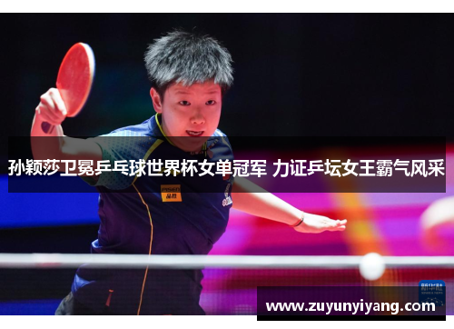 孙颖莎卫冕乒乓球世界杯女单冠军 力证乒坛女王霸气风采